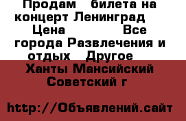 Продам 2 билета на концерт“Ленинград “ › Цена ­ 10 000 - Все города Развлечения и отдых » Другое   . Ханты-Мансийский,Советский г.